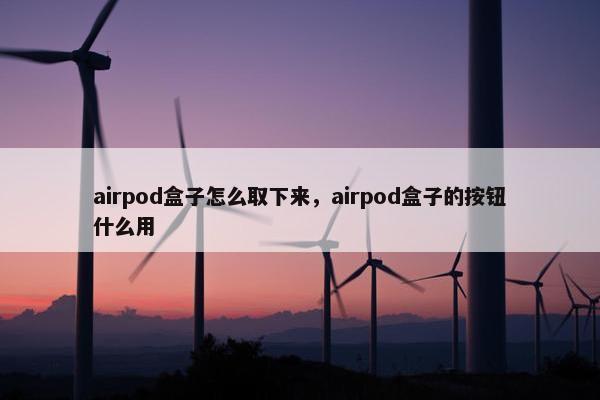 airpod盒子怎么取下来，airpod盒子的按钮什么用