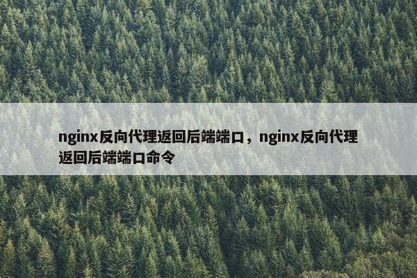 nginx反向代理返回后端端口，nginx反向代理返回后端端口命令