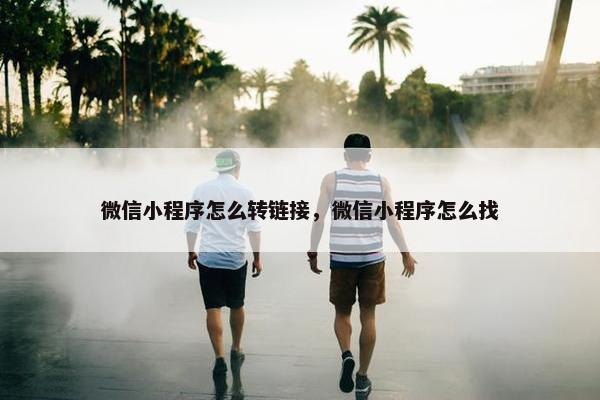 微信小程序怎么转链接，微信小程序怎么找