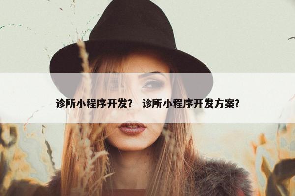 诊所小程序开发？ 诊所小程序开发方案？