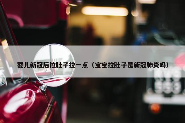 婴儿新冠后拉肚子拉一点（宝宝拉肚子是新冠肺炎吗）