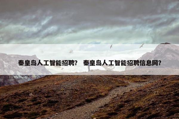 秦皇岛人工智能招聘？ 秦皇岛人工智能招聘信息网？
