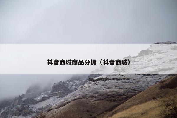 抖音商城商品分佣（抖音商城）