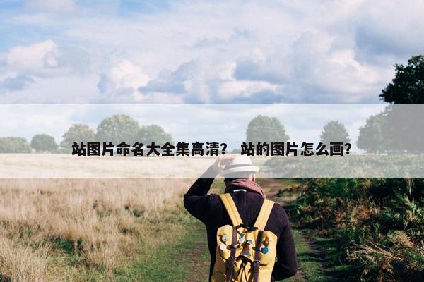 站图片命名大全集高清？ 站的图片怎么画？