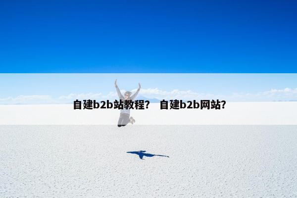 自建b2b站教程？ 自建b2b网站？