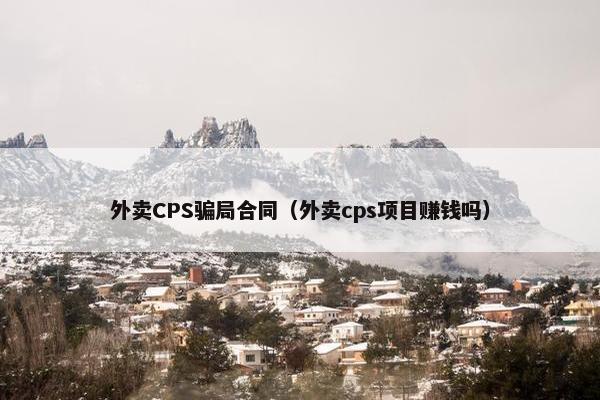 外卖CPS骗局合同（外卖cps项目赚钱吗）
