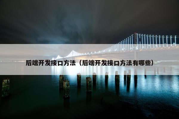后端开发接口方法（后端开发接口方法有哪些）