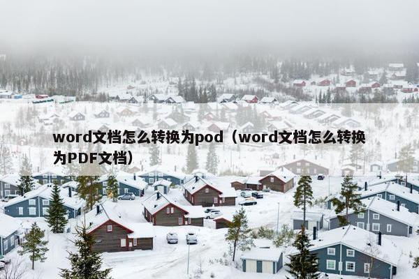 word文档怎么转换为pod（word文档怎么转换为PDF文档）