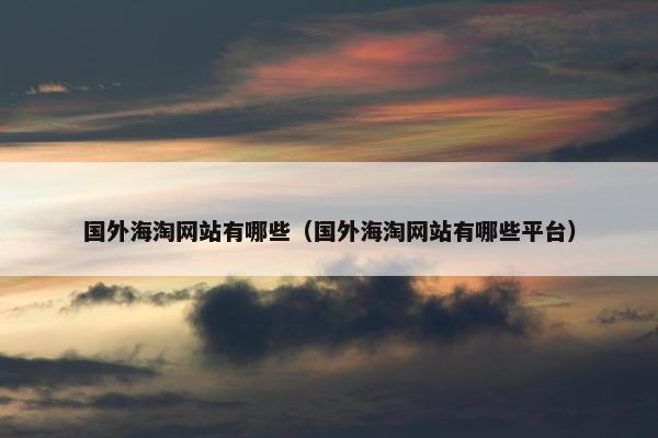 国外海淘网站有哪些（国外海淘网站有哪些平台）