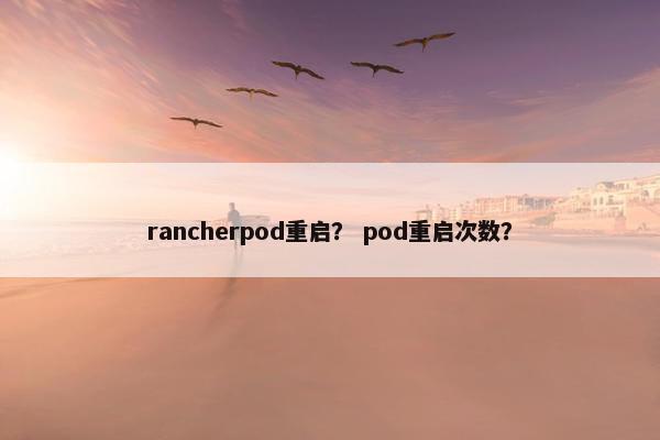 rancherpod重启？ pod重启次数？