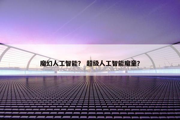 魔幻人工智能？ 超级人工智能魔童？