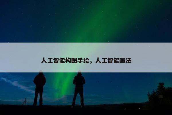 人工智能构图手绘，人工智能画法