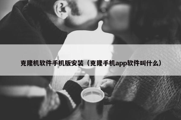 克隆机软件手机版安装（克隆手机app软件叫什么）