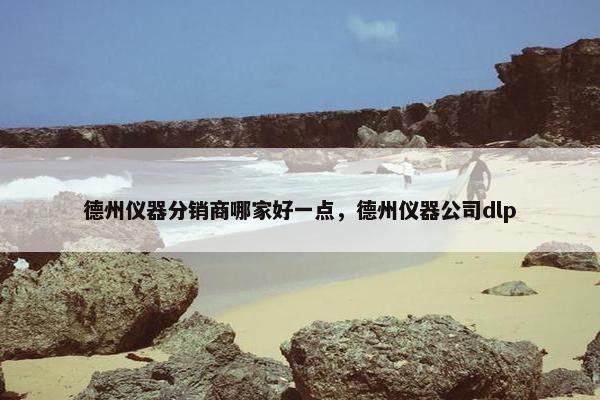 德州仪器分销商哪家好一点，德州仪器公司dlp