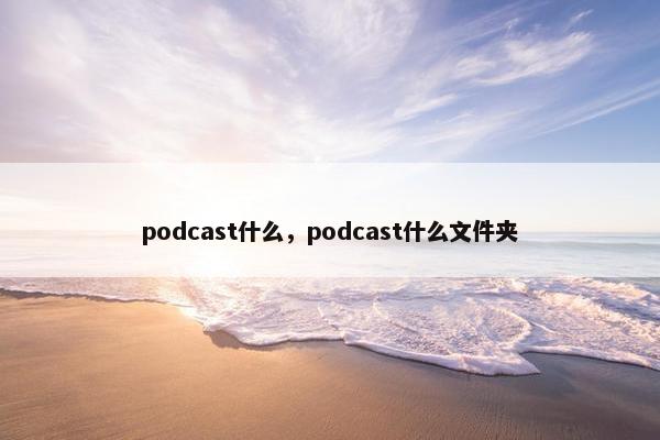 podcast什么，podcast什么文件夹