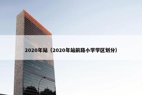 2020年站（2020年站前路小学学区划分）