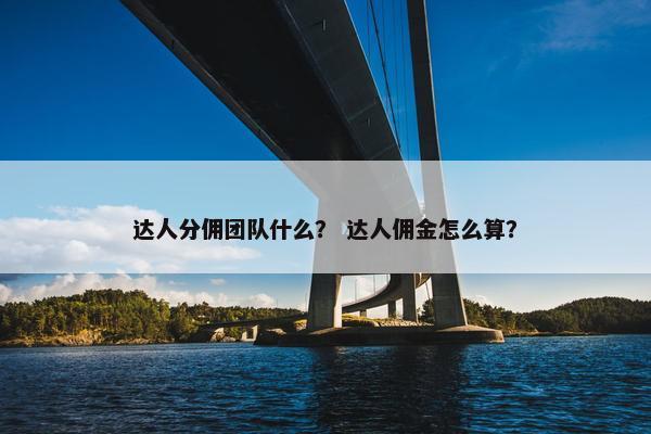 达人分佣团队什么？ 达人佣金怎么算？