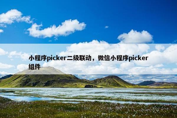 小程序picker二级联动，微信小程序picker组件