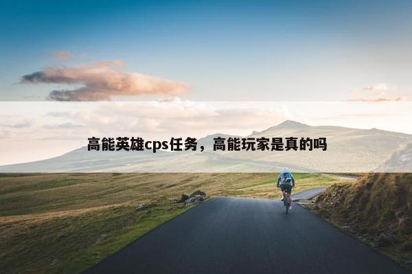 高能英雄cps任务，高能玩家是真的吗