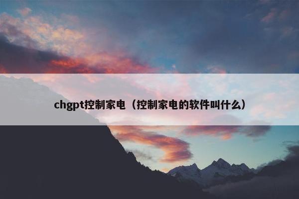 chgpt控制家电（控制家电的软件叫什么）