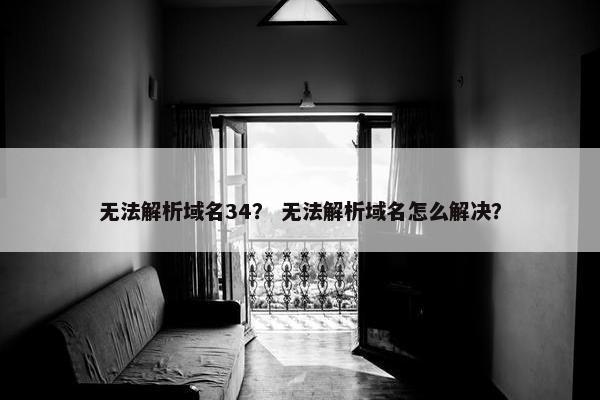 无法解析域名34？ 无法解析域名怎么解决？