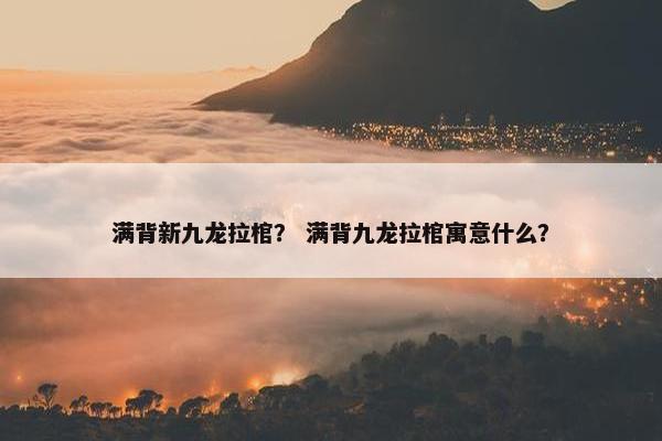 满背新九龙拉棺？ 满背九龙拉棺寓意什么？