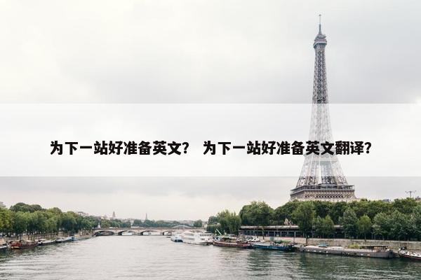 为下一站好准备英文？ 为下一站好准备英文翻译？