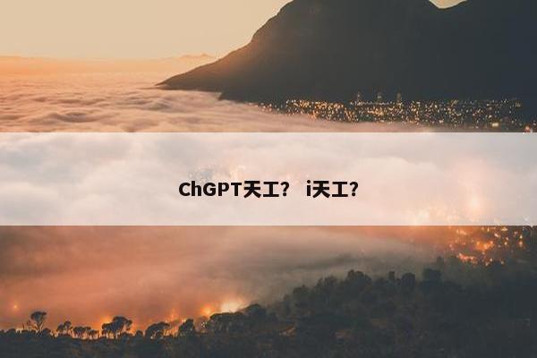 ChGPT天工？ i天工？