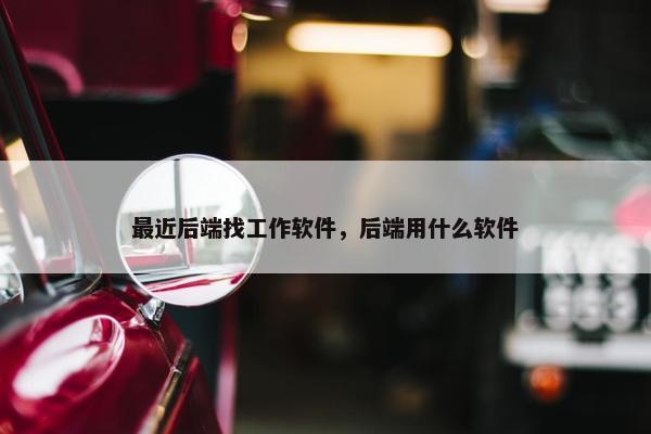 最近后端找工作软件，后端用什么软件
