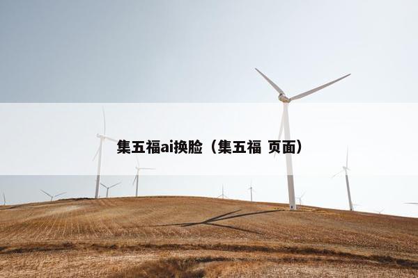 集五福ai换脸（集五福 页面）