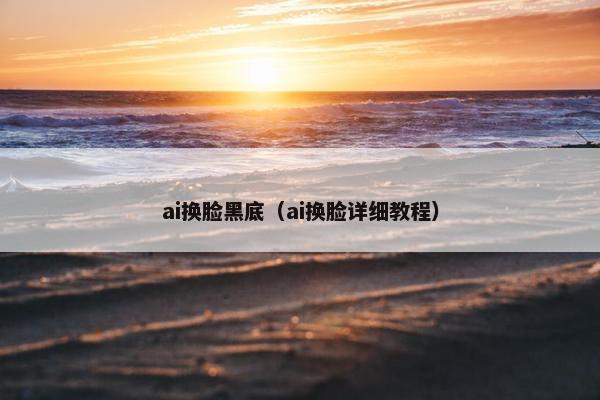 ai换脸黑底（ai换脸详细教程）
