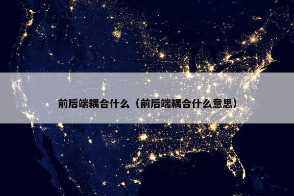 前后端耦合什么（前后端耦合什么意思）