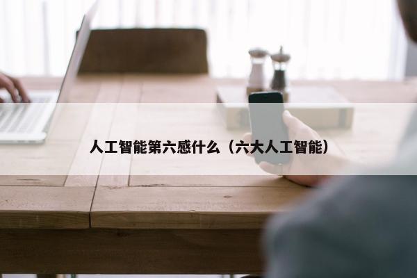 人工智能第六感什么（六大人工智能）