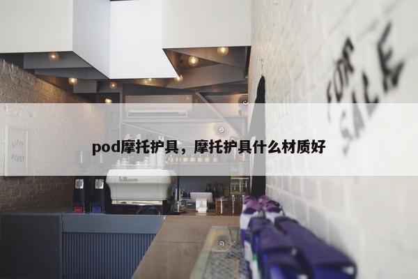 pod摩托护具，摩托护具什么材质好