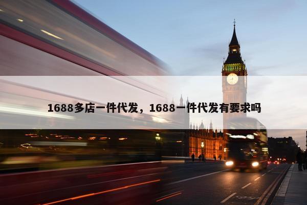 1688多店一件代发，1688一件代发有要求吗