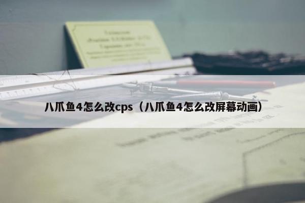 八爪鱼4怎么改cps（八爪鱼4怎么改屏幕动画）