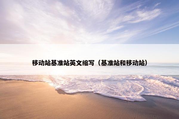 移动站基准站英文缩写（基准站和移动站）