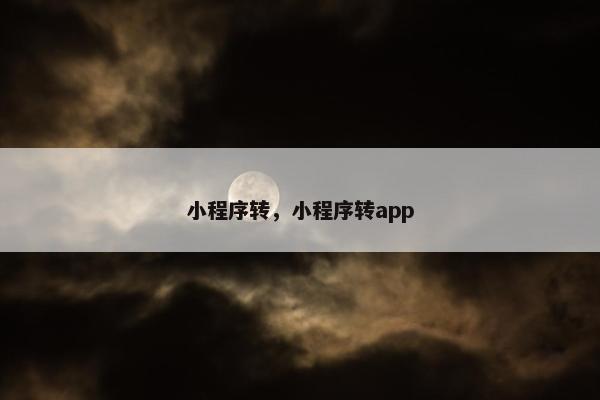 小程序转，小程序转app