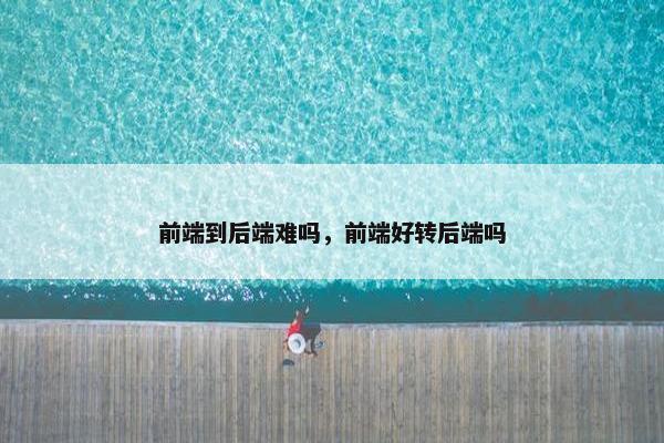 前端到后端难吗，前端好转后端吗