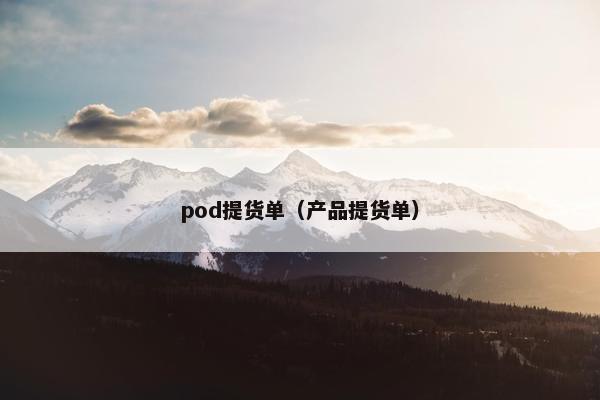 pod提货单（产品提货单）
