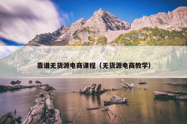 靠谱无货源电商课程（无货源电商教学）