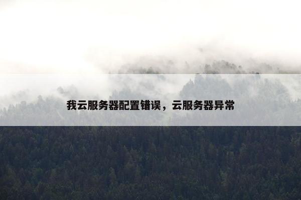 我云服务器配置错误，云服务器异常
