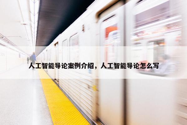 人工智能导论案例介绍，人工智能导论怎么写