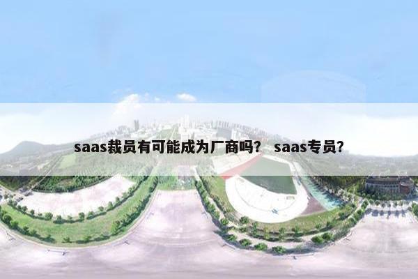 saas裁员有可能成为厂商吗？ saas专员？