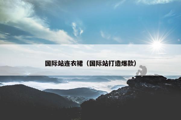 国际站连衣裙（国际站打造爆款）