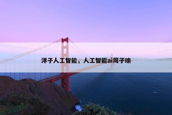 洋子人工智能，人工智能ai周子瑜