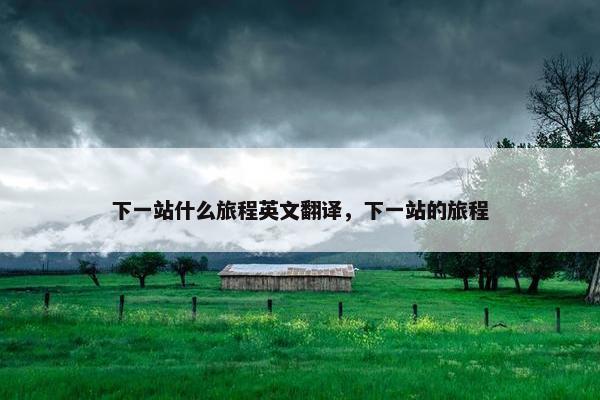 下一站什么旅程英文翻译，下一站的旅程