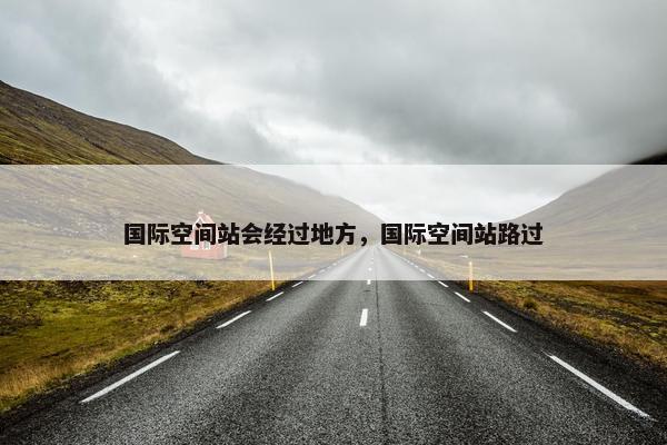 国际空间站会经过地方，国际空间站路过