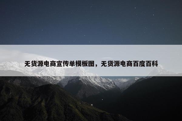 无货源电商宣传单模板图，无货源电商百度百科
