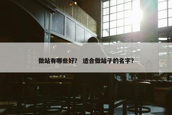 做站有哪些好？ 适合做站子的名字？